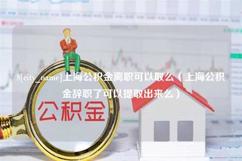 济源上海公积金离职可以取么（上海公积金辞职了可以提取出来么）